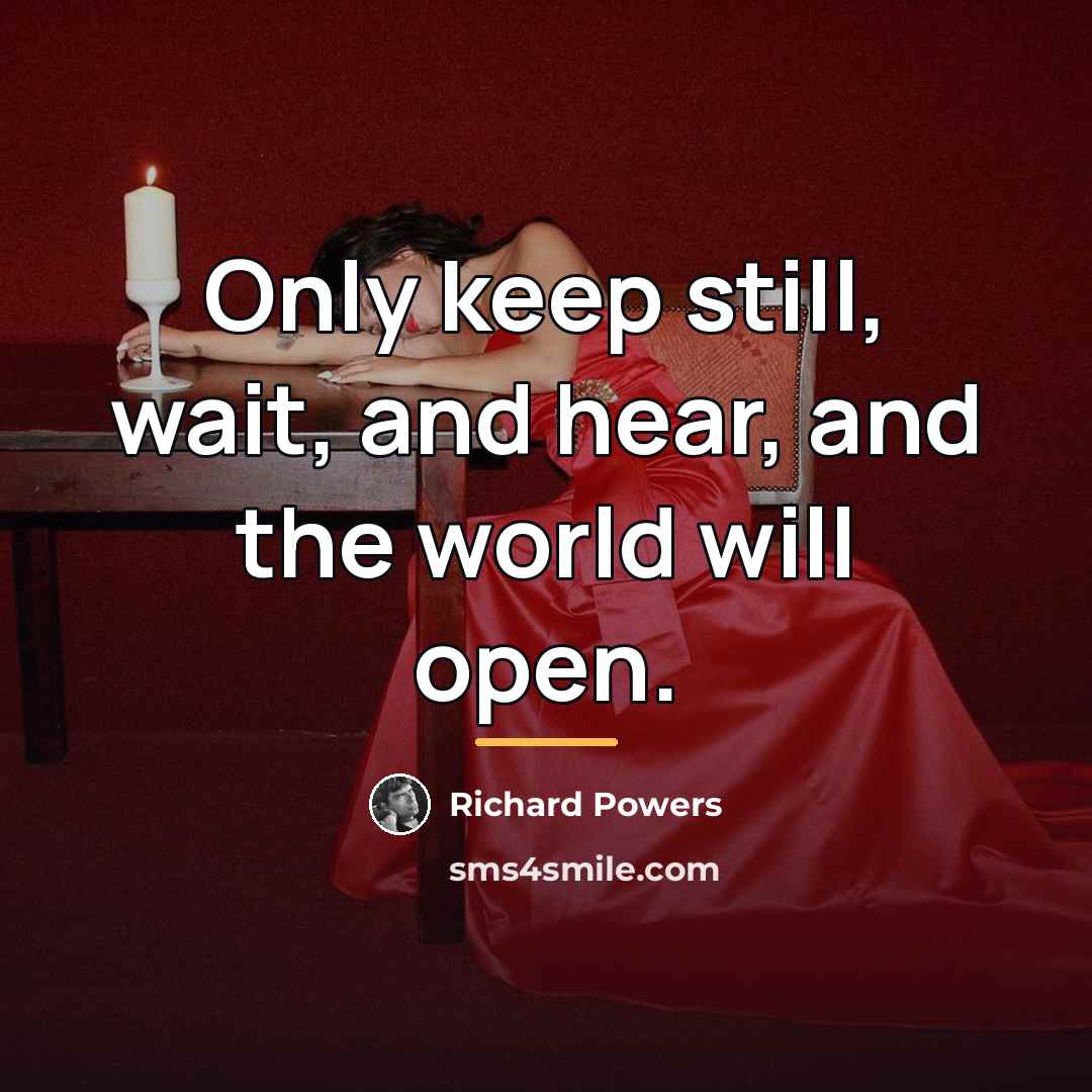 “Only keep still, wait, and hear, and the world will…” quote by Richard Powers
