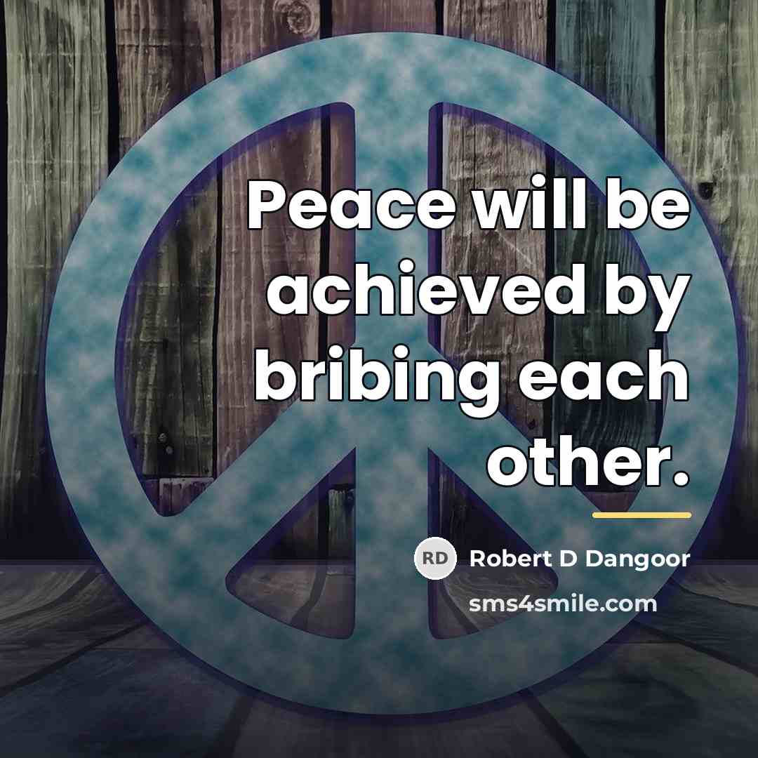 “Peace will be achieved by bribing each other.…” quote by Robert D Dangoor
