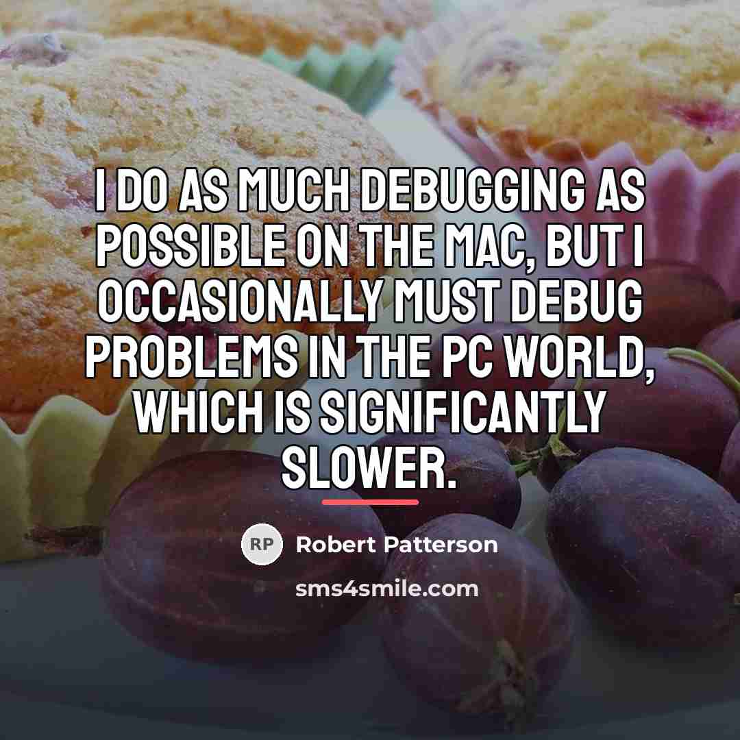 “I do as much debugging as possible on the Mac,…” quote by Robert Patterson