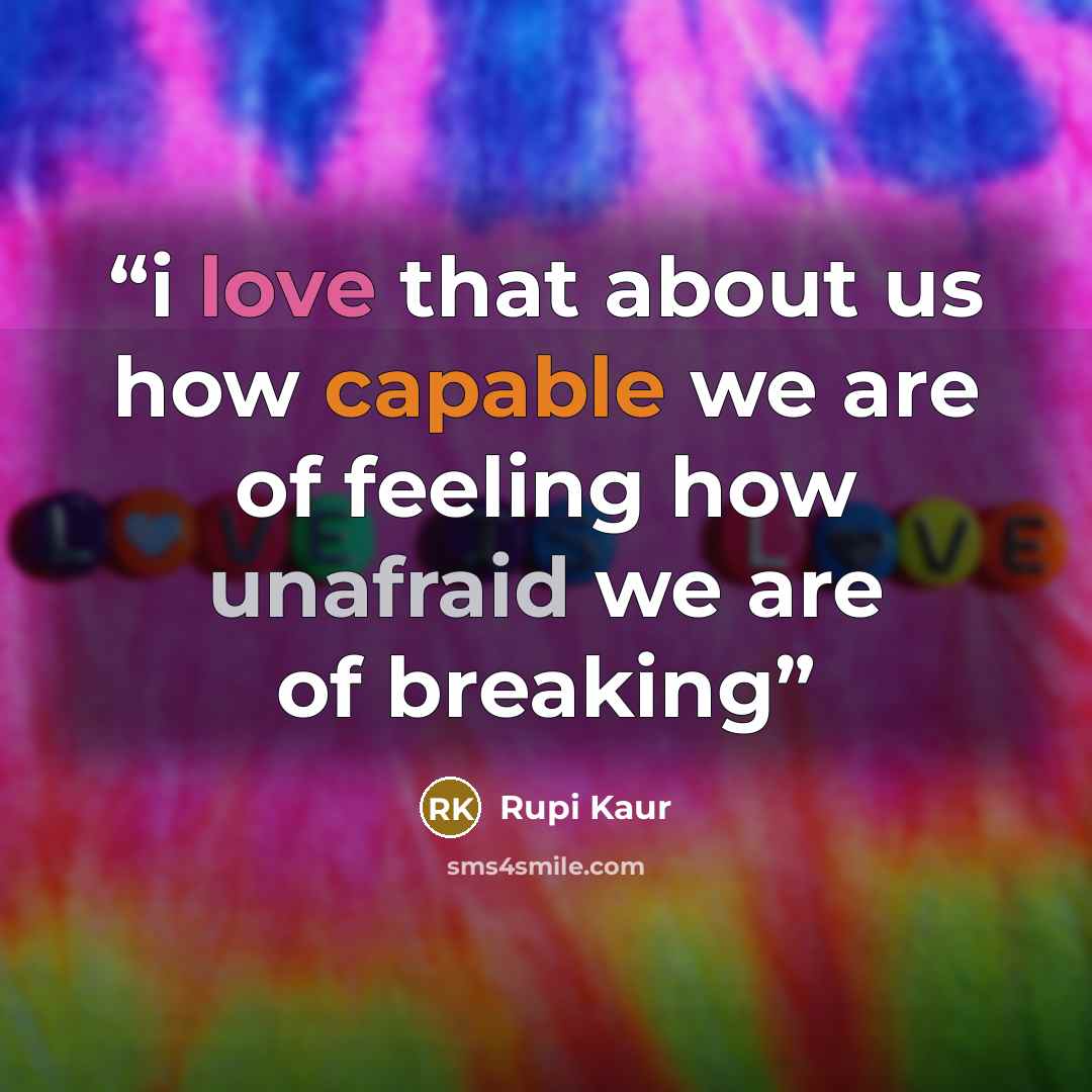 “i love that about us how capable we are of feeling how unafraid we are of breaking” quote by Rupi Kaur