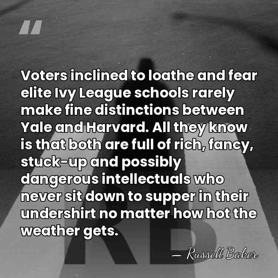 Voters inclined to loathe and fear elite Ivy League schools rarely make&hellip; - Russell Baker