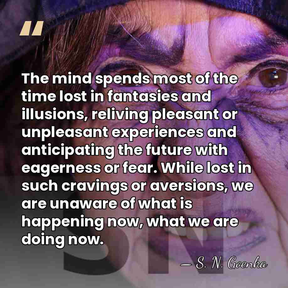 The mind spends most of the time lost in fantasies and illusions,&hellip; - S. N. Goenka