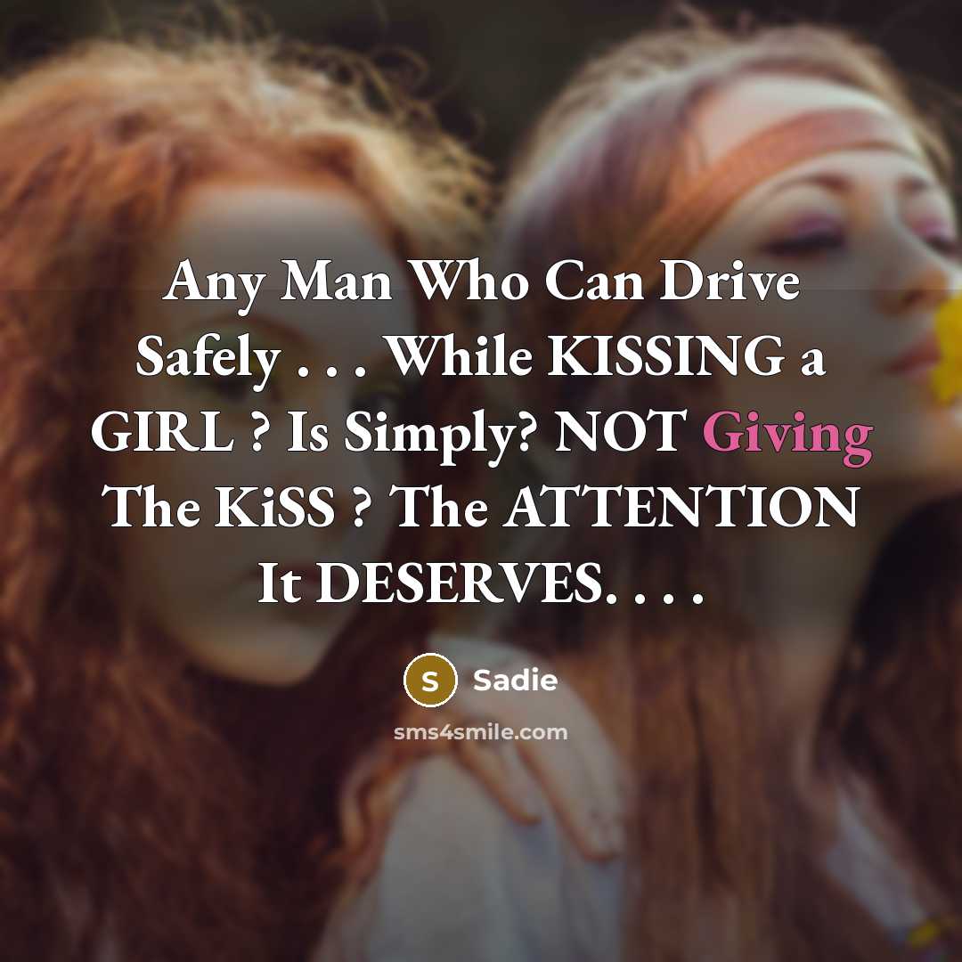“Any Man Who Can Drive Safely . . . While KISSING a GIRL ? Is Simply? NOT Giving The KiSS ? The ATTENTION It DESERVES. . . .” quote by Sadie