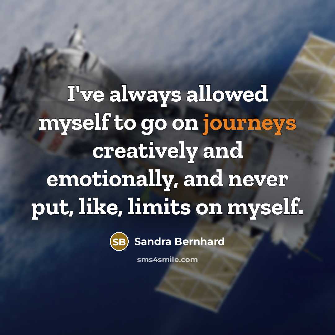 “I've always allowed myself to go on journeys creatively and emotionally, and never put, like, limits on myself.” quote by Sandra Bernhard