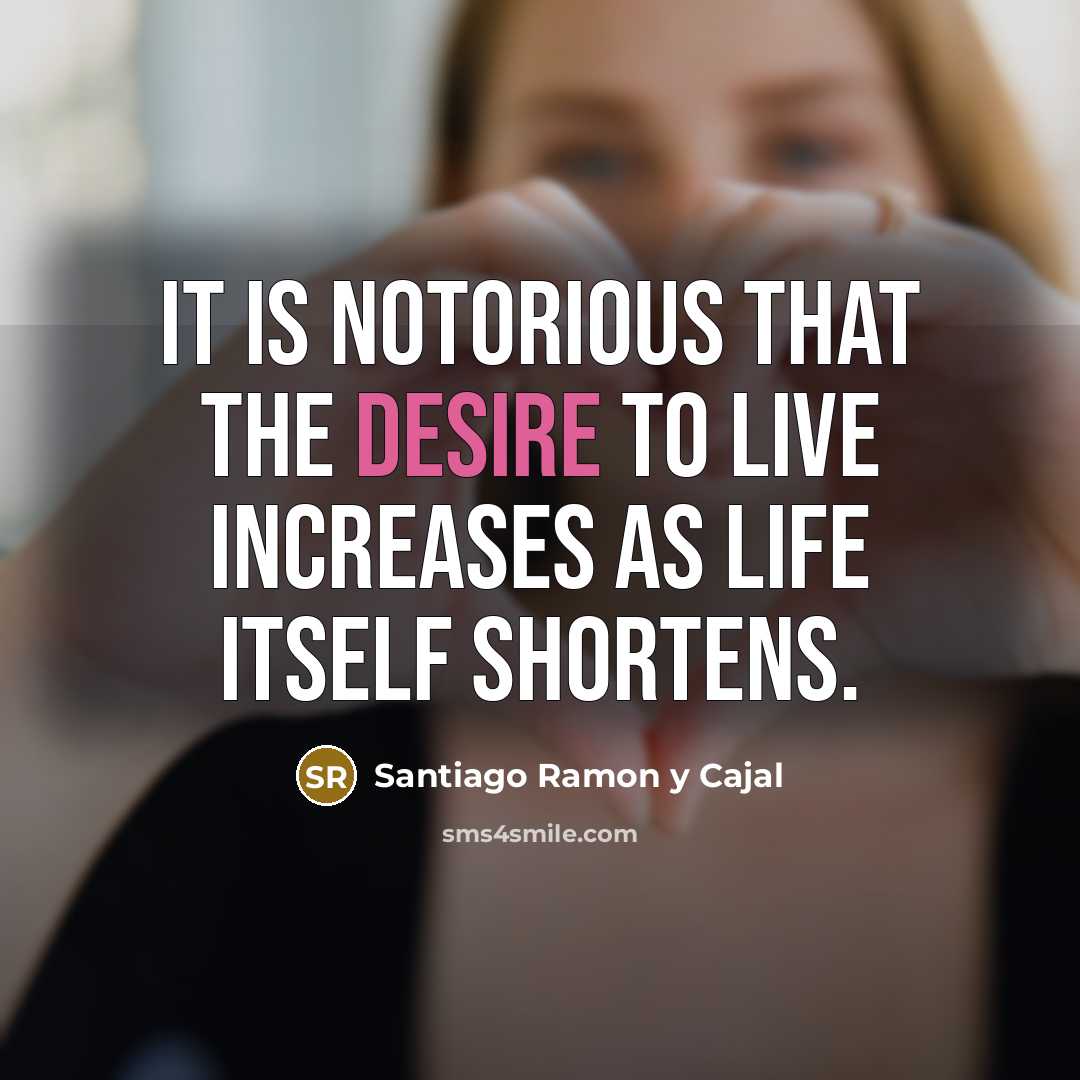 “It is notorious that the desire to live increases as…” quote by Santiago Ramon y Cajal