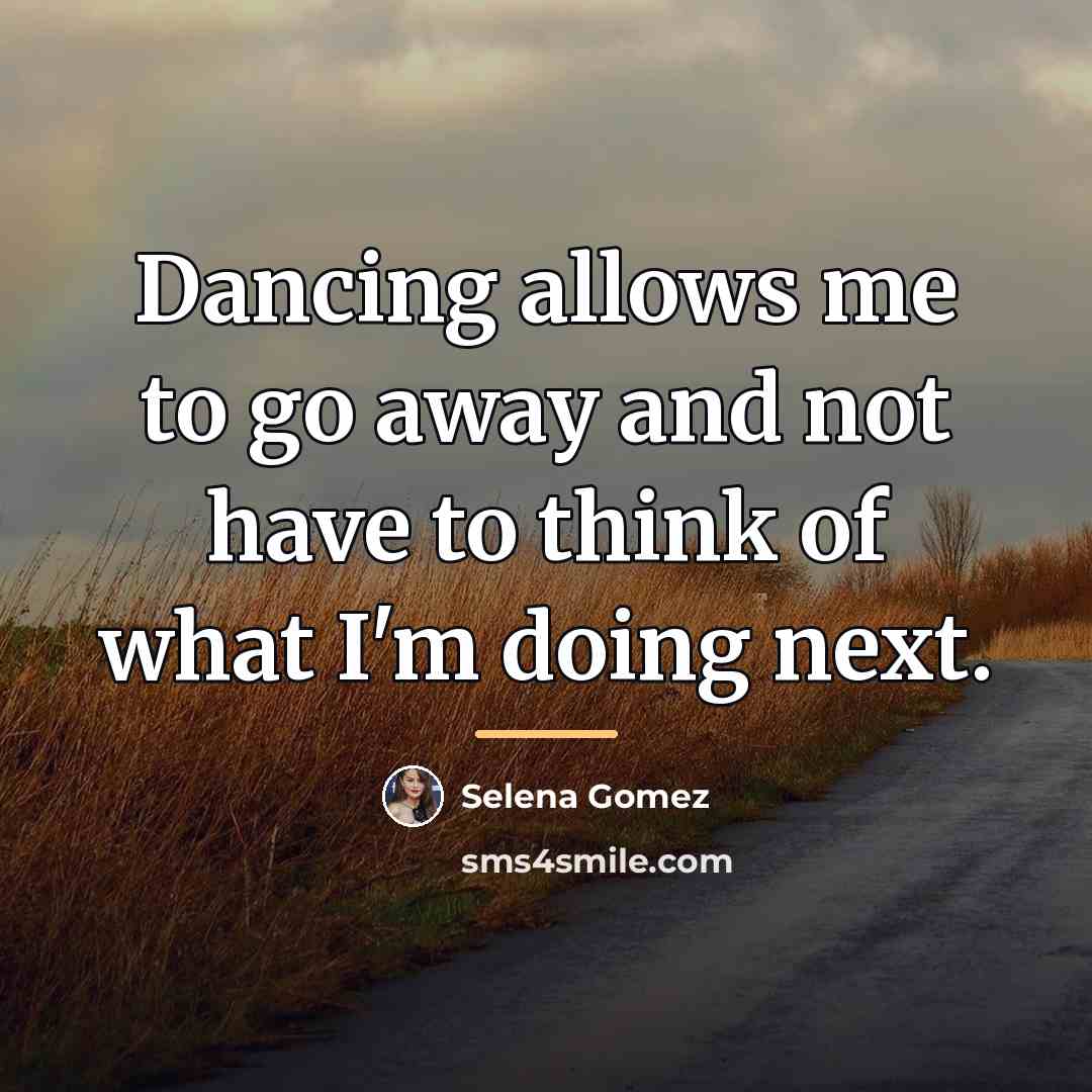 “Dancing allows me to go away and not have to…” quote by Selena Gomez
