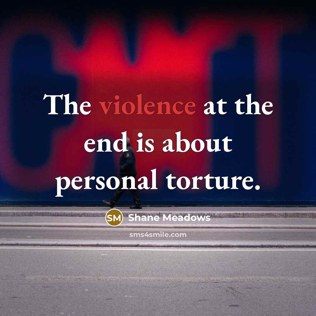 “The violence at the end is about personal torture.…” quote by Shane Meadows