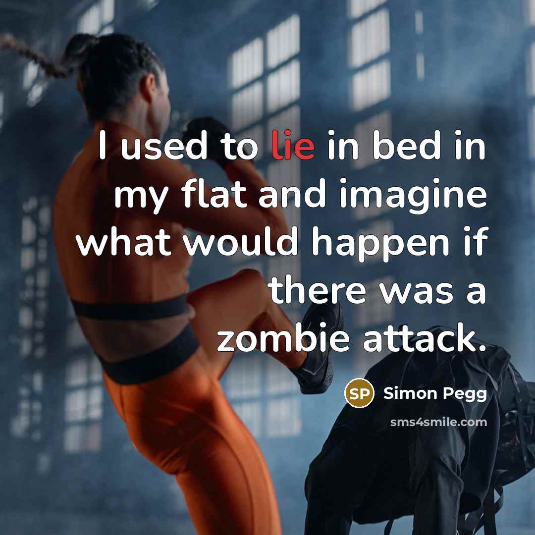 “I used to lie in bed in my flat and…” quote by Simon Pegg