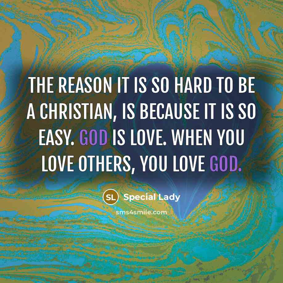 “The reason it is so hard to be a Christian, is because it is so easy. God is love. When you love others, you love God.” quote by Special Lady