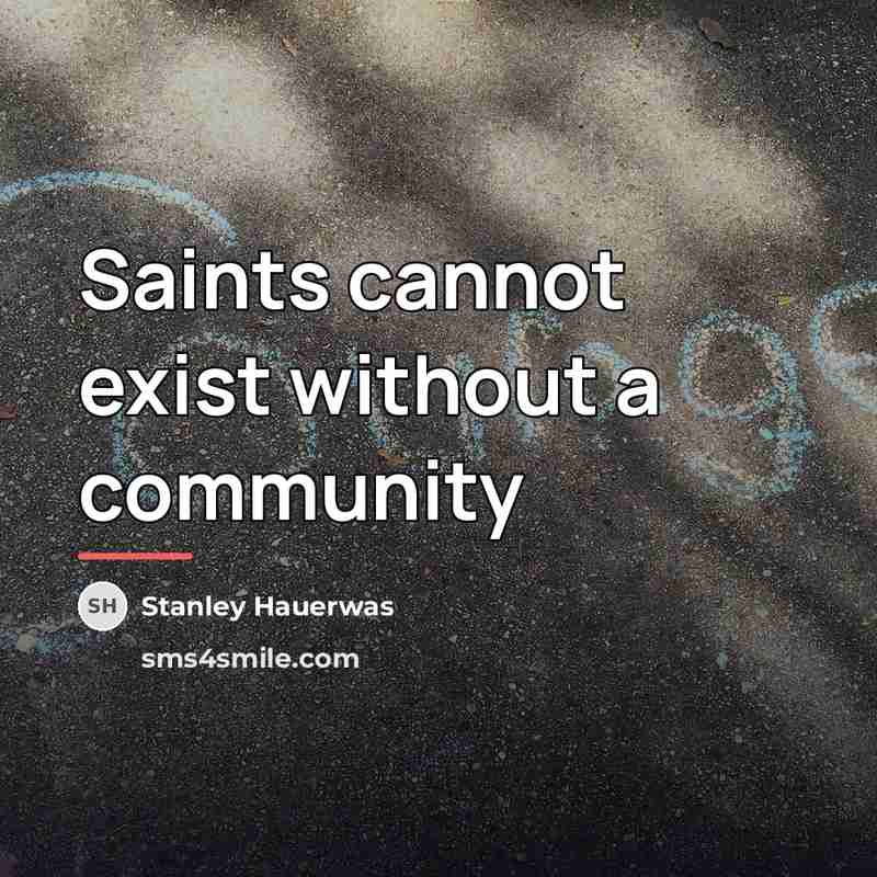 “Saints cannot exist without a community…” quote by Stanley Hauerwas