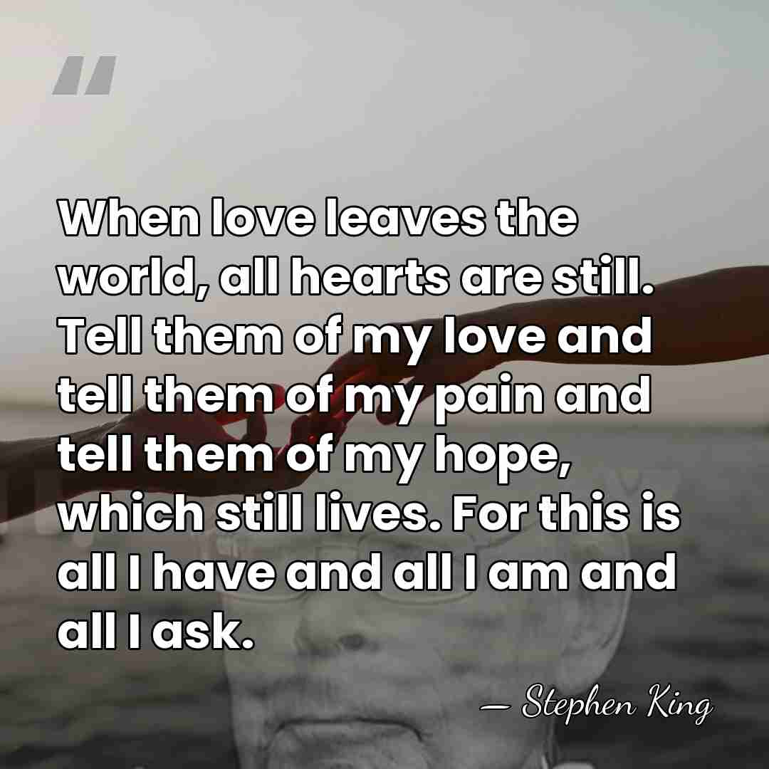 When love leaves the world, all hearts are still. Tell them of&hellip; - Stephen King