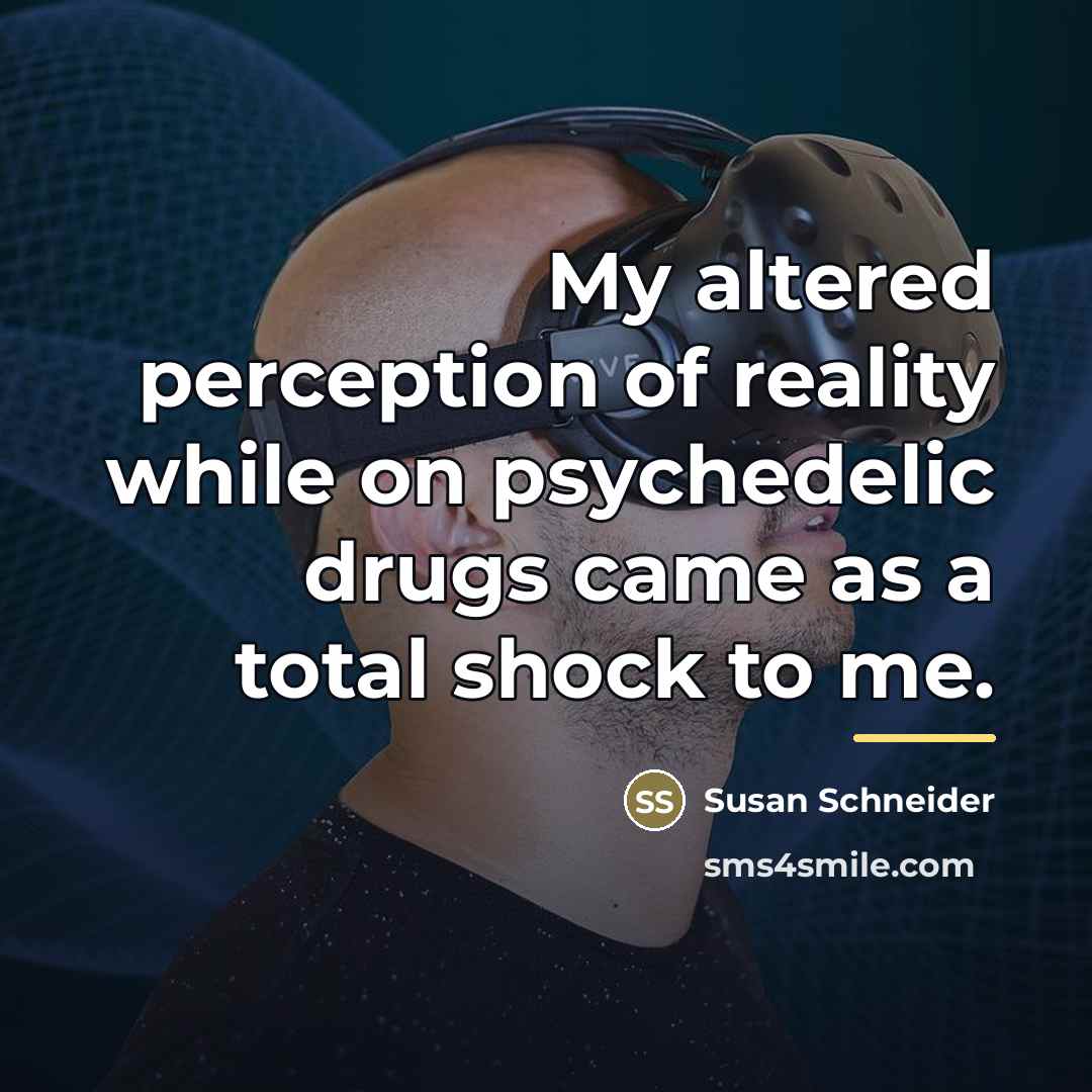 “My altered perception of reality while on psychedelic drugs came…” quote by Susan Schneider