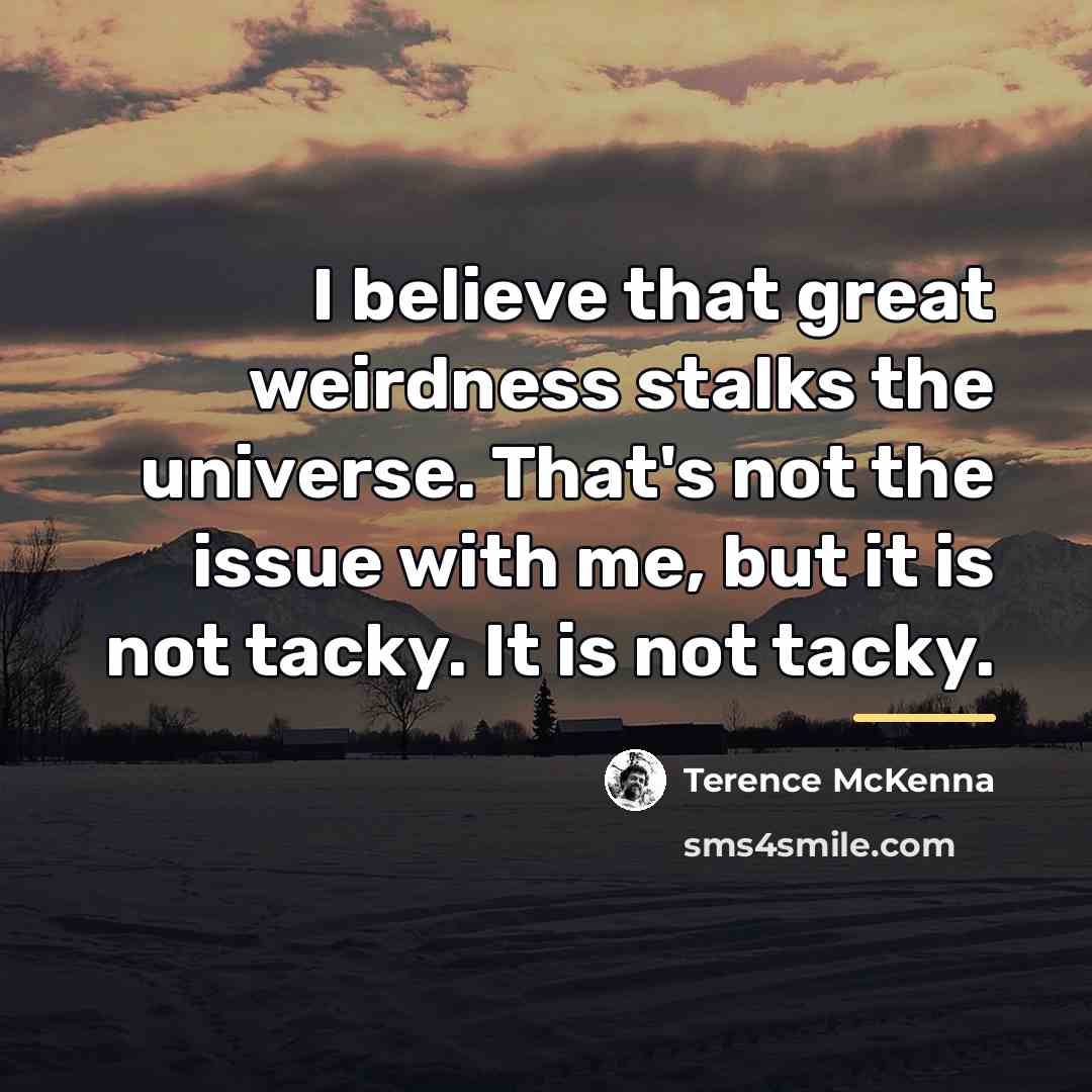 “I believe that great weirdness stalks the universe. That's not…” quote by Terence McKenna