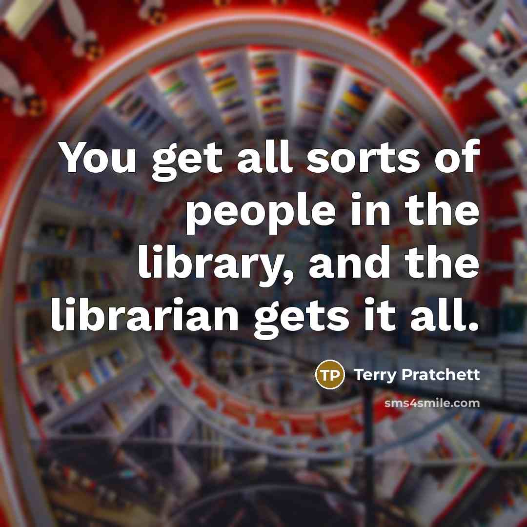 “You get all sorts of people in the library, and…” quote by Terry Pratchett