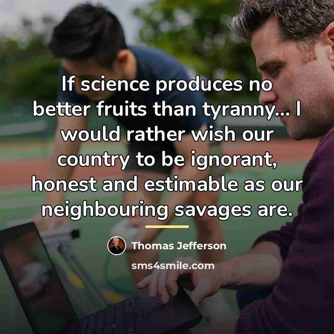 “If science produces no better fruits than tyranny... I would…” quote by Thomas Jefferson