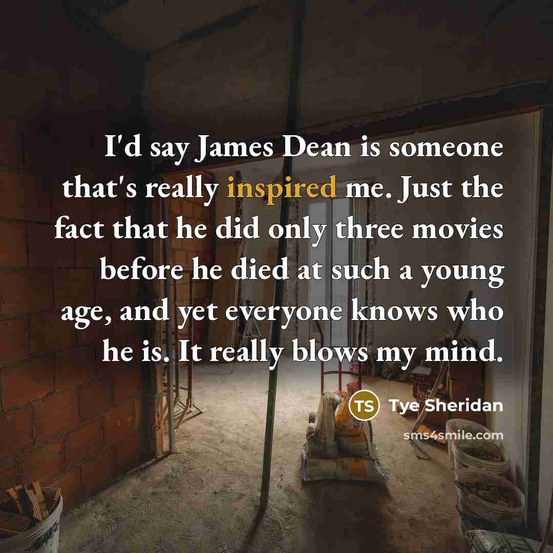 “I'd say James Dean is someone that's really inspired me.…” quote by Tye Sheridan