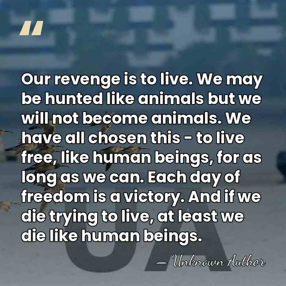 Our revenge is to live. We may be hunted like animals but&hellip; - Unknown Author