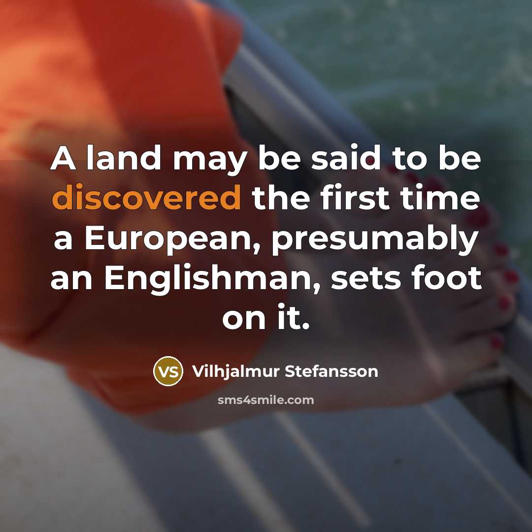 “A land may be said to be discovered the first time a European, presumably an Englishman, sets foot on it.” quote by Vilhjalmur Stefansson