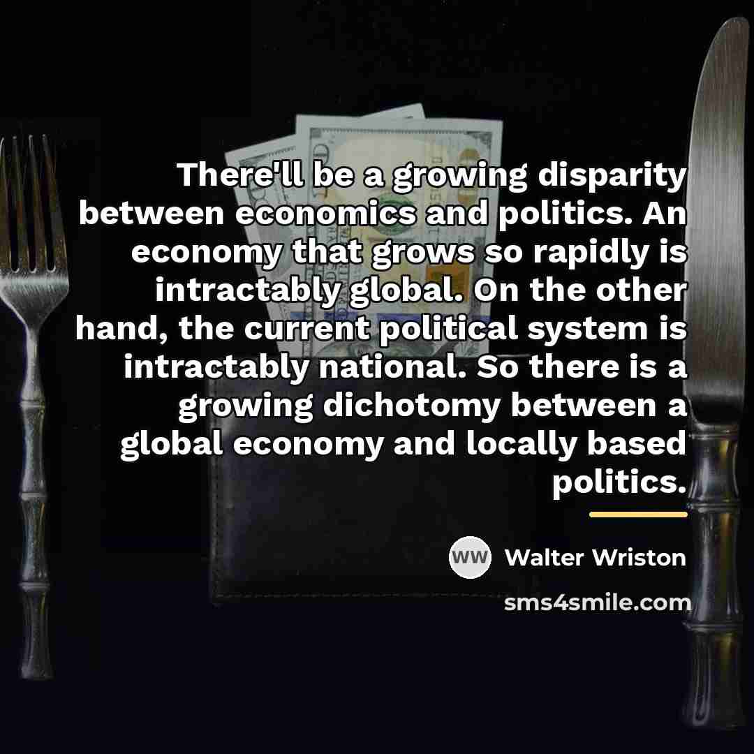 “There'll be a growing disparity between economics and politics. An…” quote by Walter Wriston