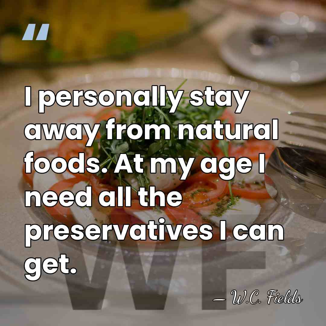 I personally stay away from natural foods. At my age I need&hellip; - W.C. Fields