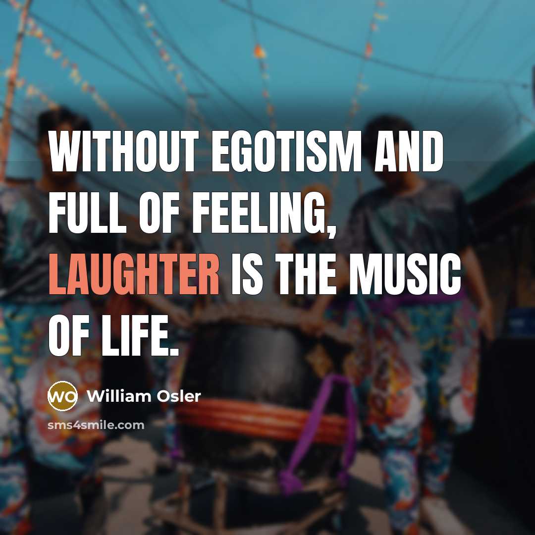 “Without egotism and full of feeling, laughter is the music…” quote by William Osler