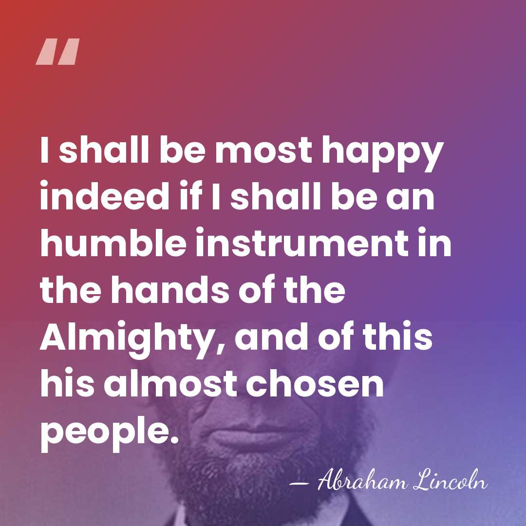I shall be most happy indeed if I shall be an humble&hellip; - Abraham Lincoln