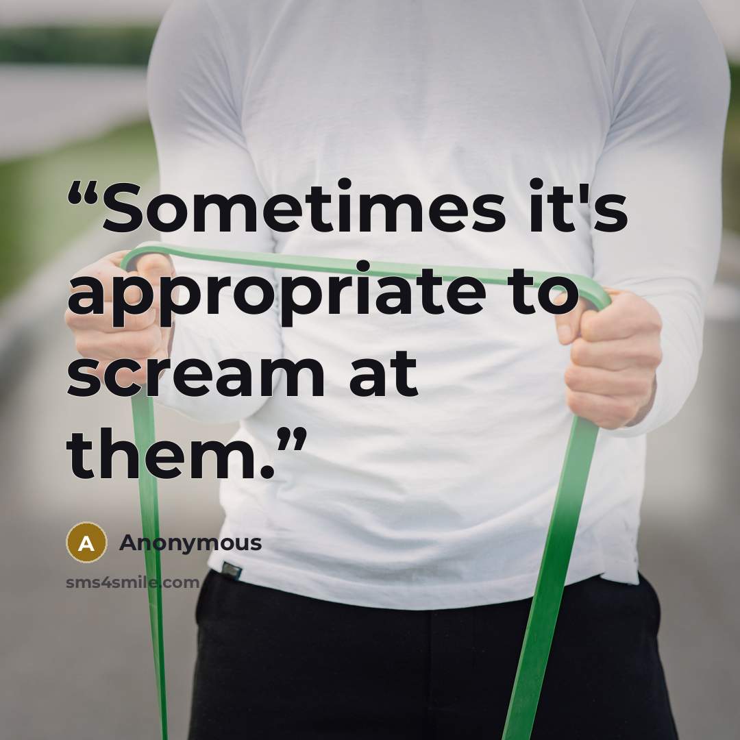 “Sometimes it's appropriate to scream at them.” quote by Anonymous