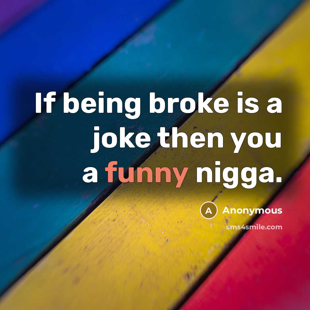 “If being broke is a joke then you a funny…” quote by Anonymous