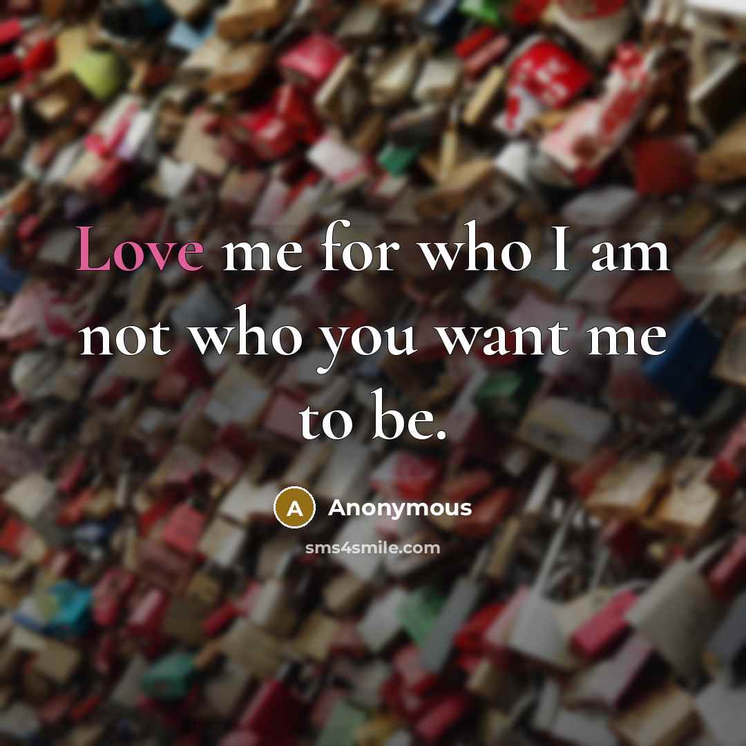 “Love me for who I am not who you want…” quote by Anonymous