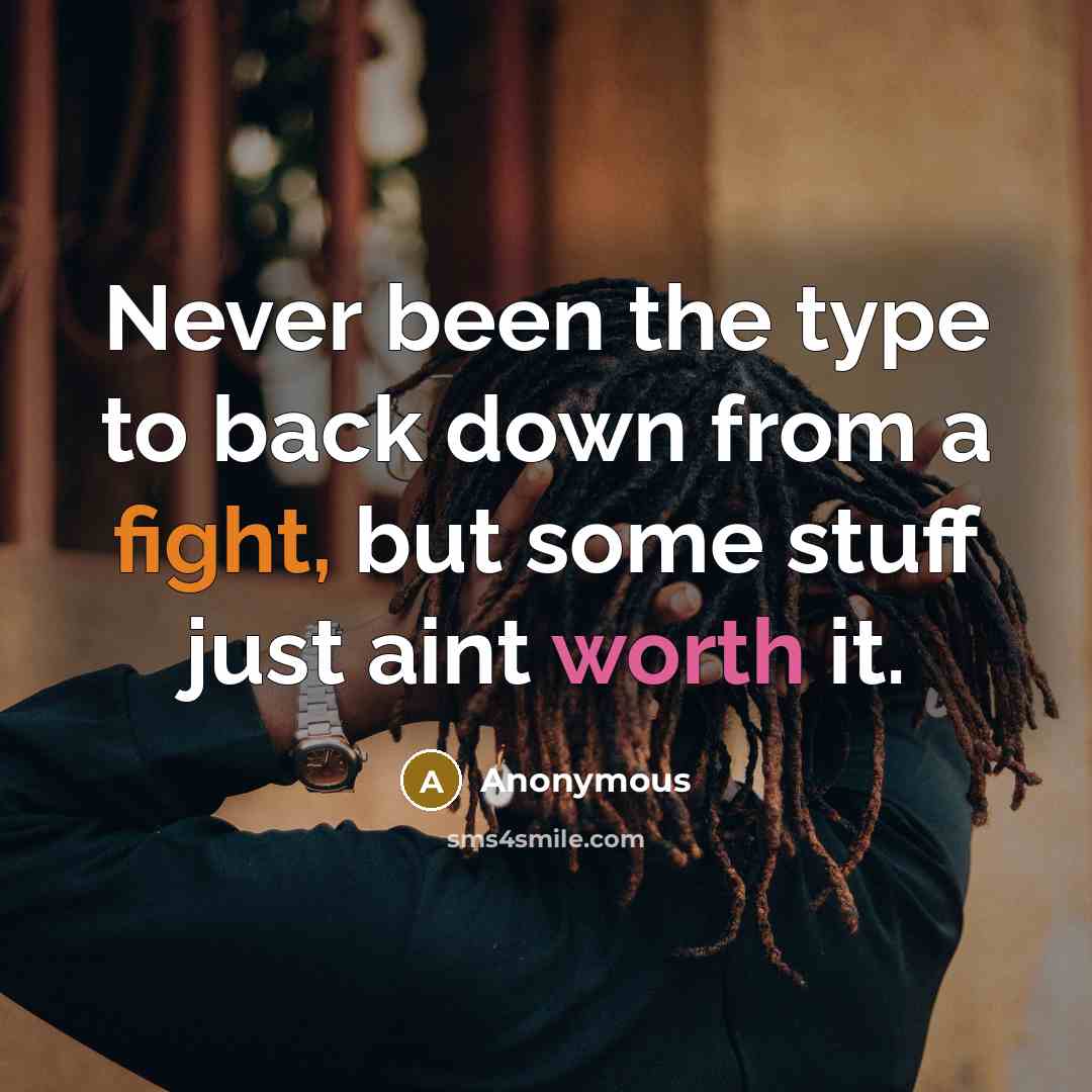 “Never been the type to back down from a fight, but some stuff just aint worth it.” quote by Anonymous