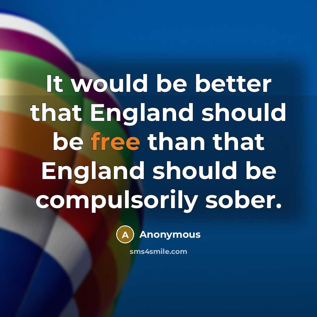 “It would be better that England should be free than that England should be compulsorily sober.” quote by Anonymous