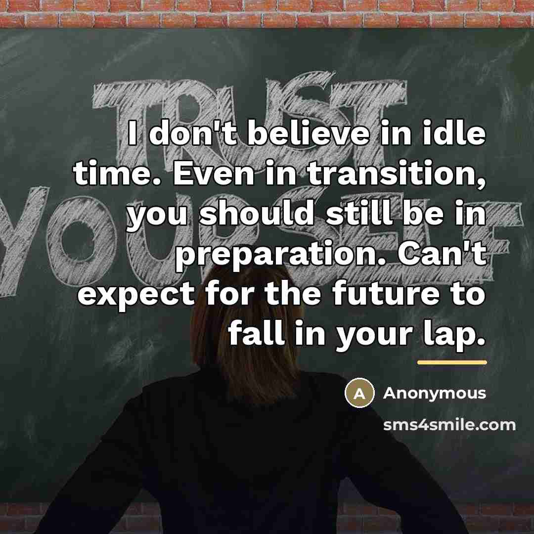 “I don't believe in idle time. Even in transition, you…” quote by Anonymous
