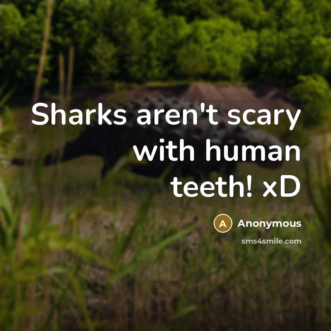 “Sharks aren't scary with human teeth! xD…” quote by Anonymous