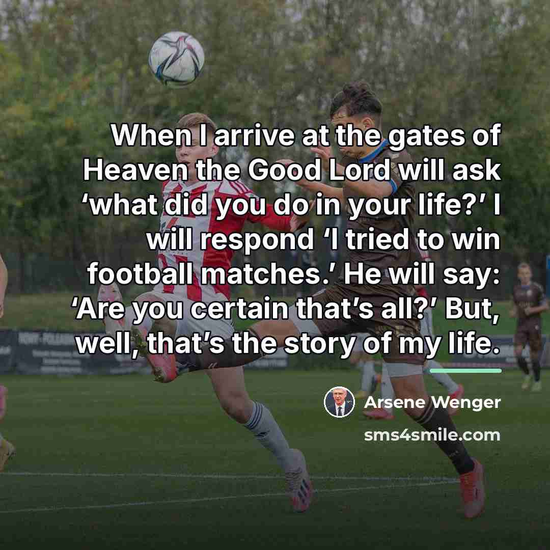 “When I arrive at the gates of Heaven the Good…” quote by Arsene Wenger