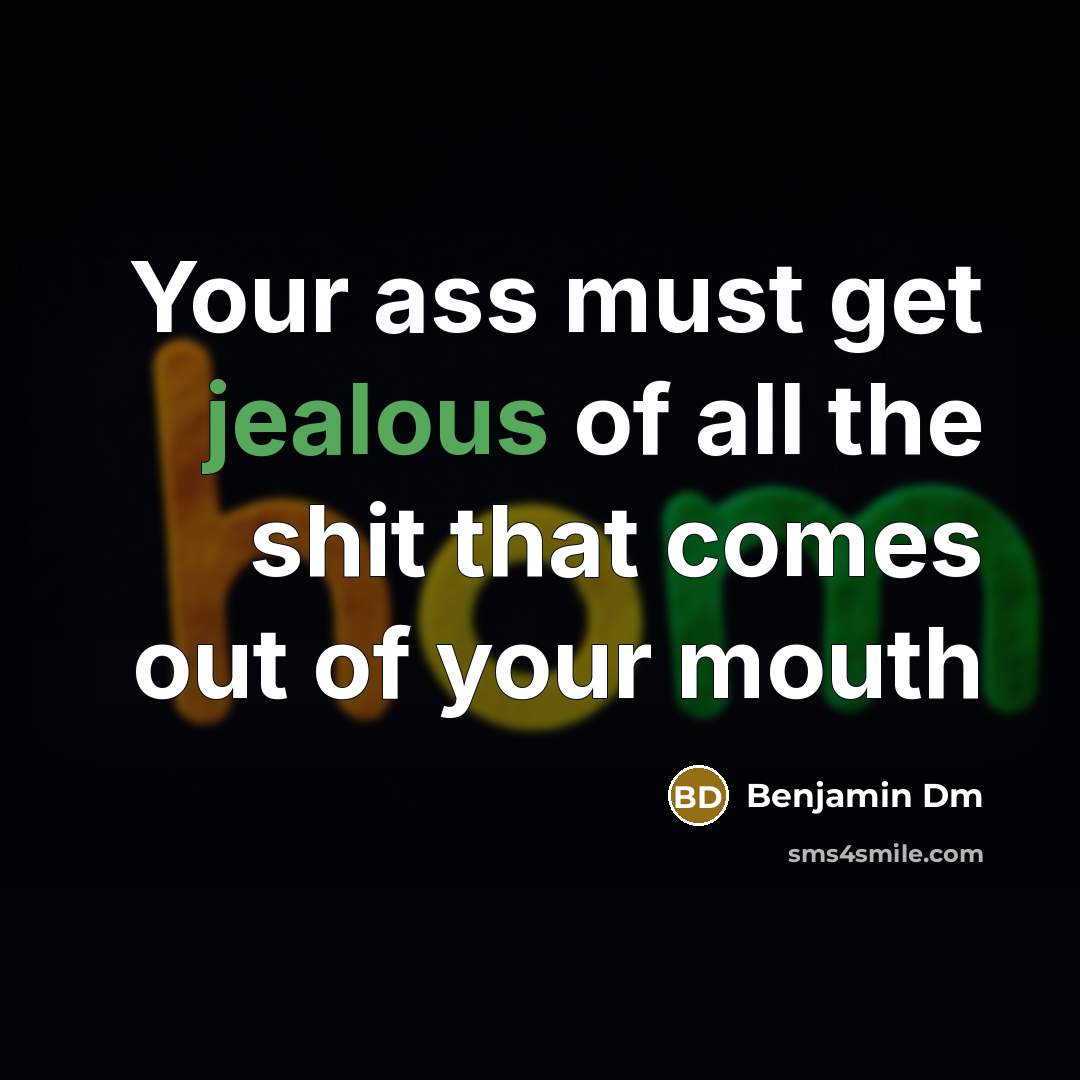 “Your ass must get jealous of all the shit that…” quote by Benjamin Dm