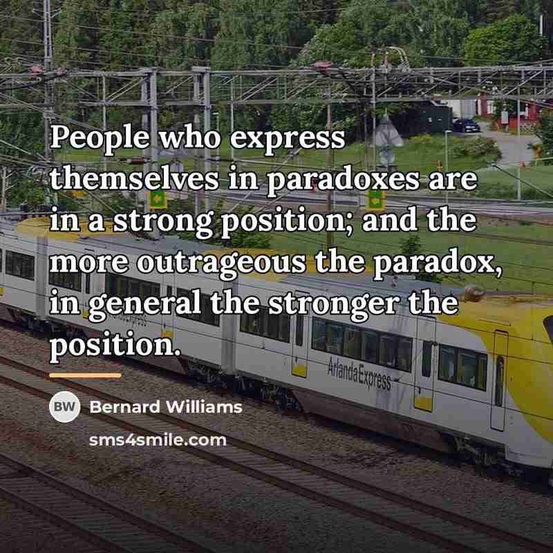 “People who express themselves in paradoxes are in a strong…” quote by Bernard Williams
