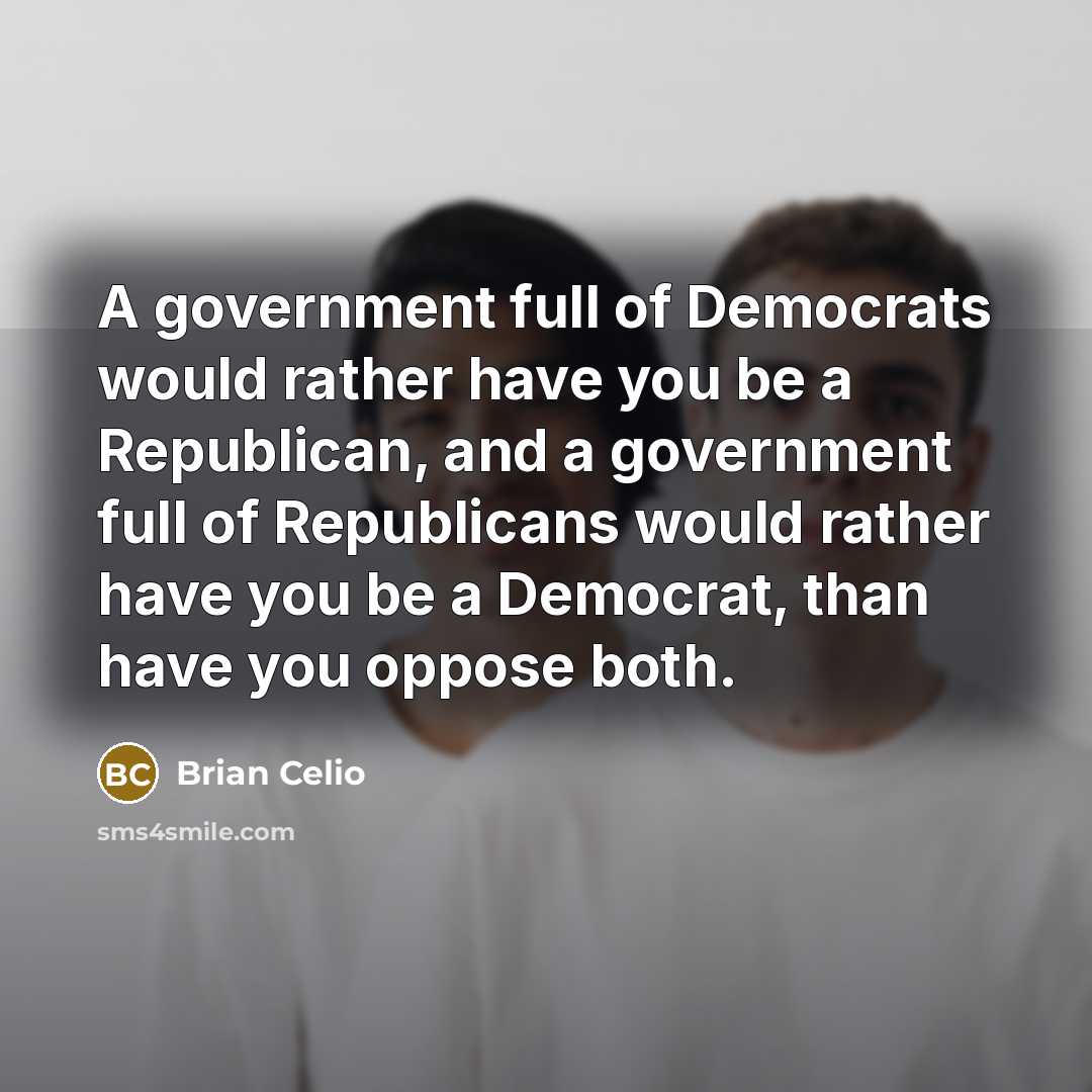 “A government full of Democrats would rather have you be…” quote by Brian Celio
