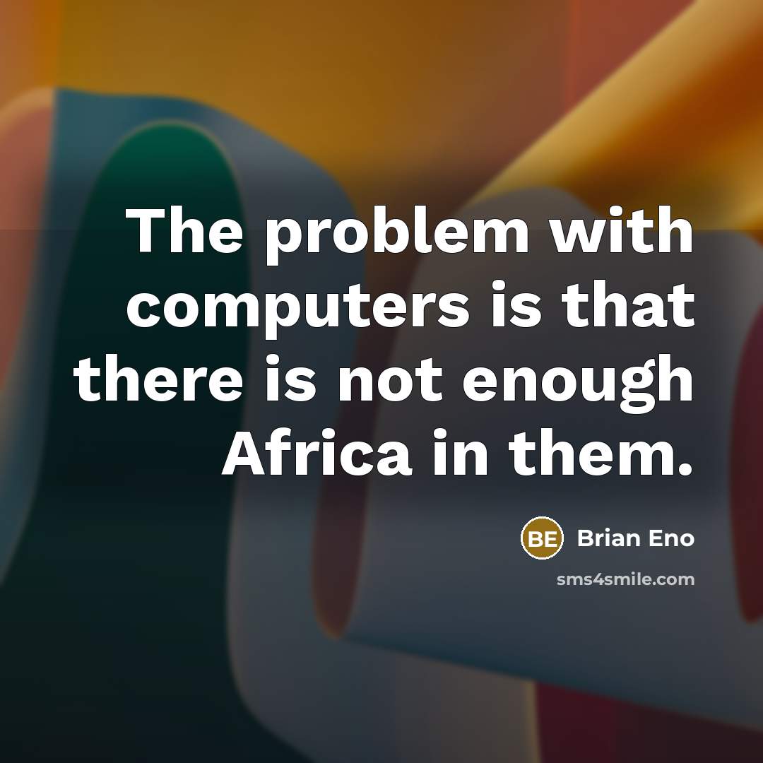 “The problem with computers is that there is not enough Africa in them.” quote by Brian Eno