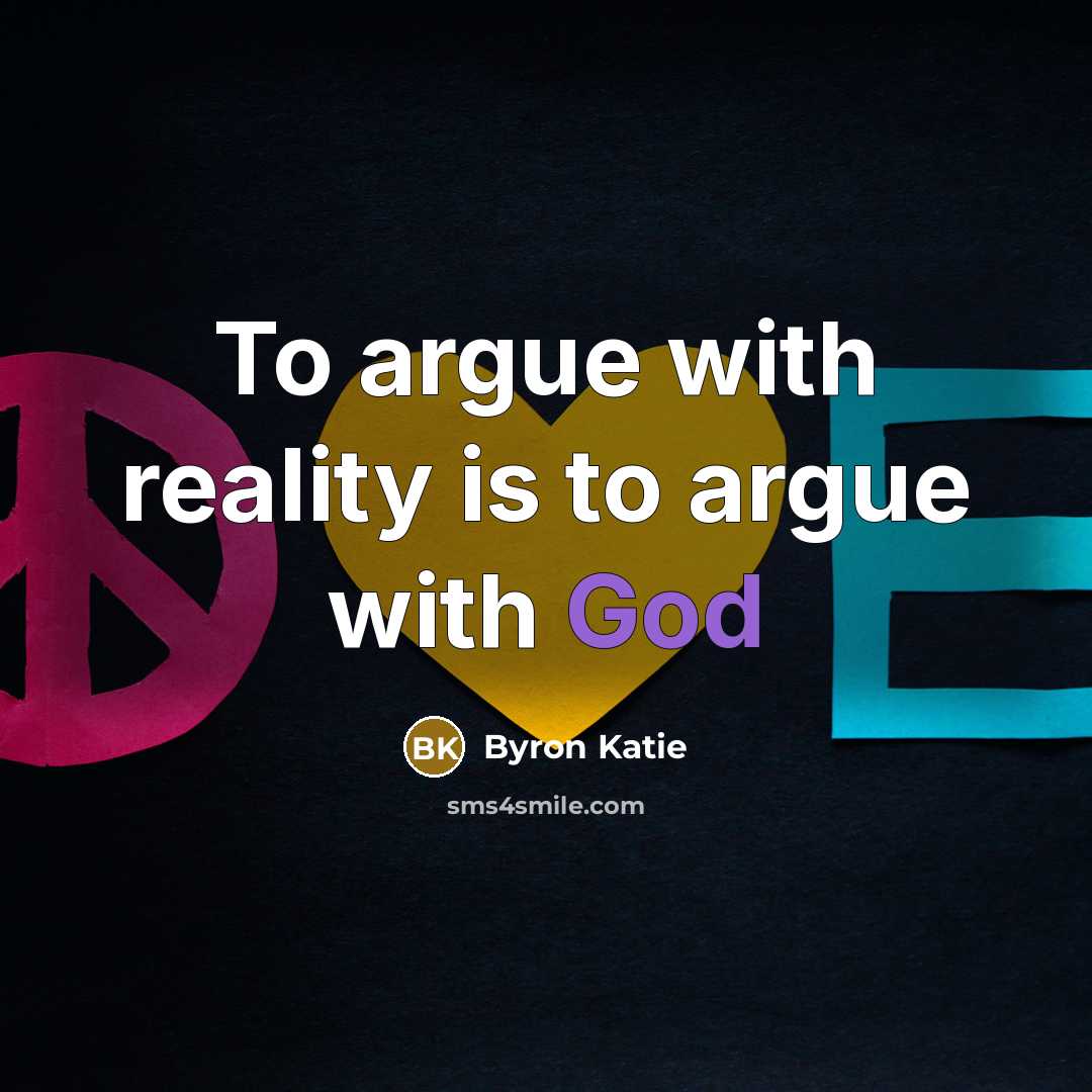 “To argue with reality is to argue with God…” quote by Byron Katie