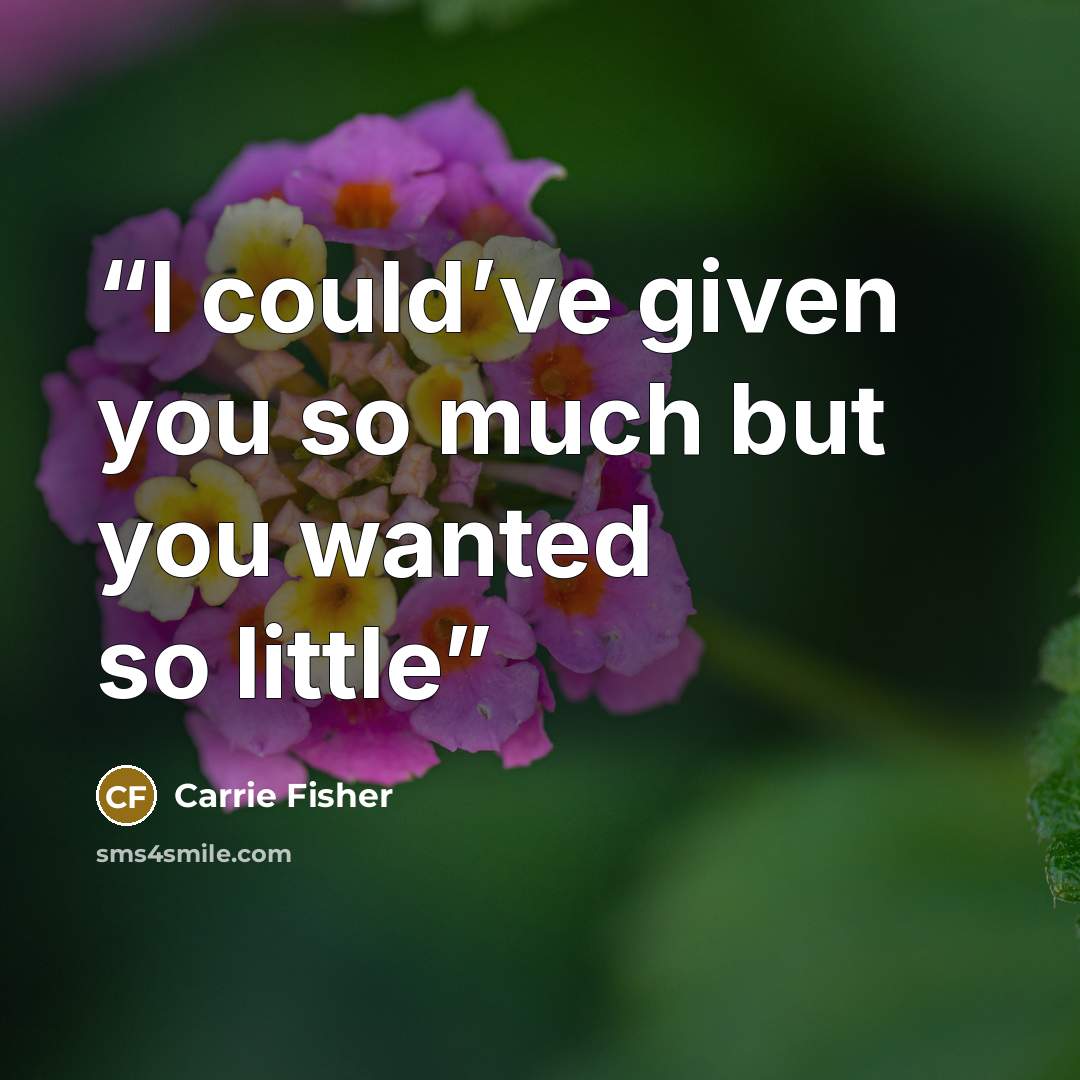 “I could’ve given you so much but you wanted so little” quote by Carrie Fisher