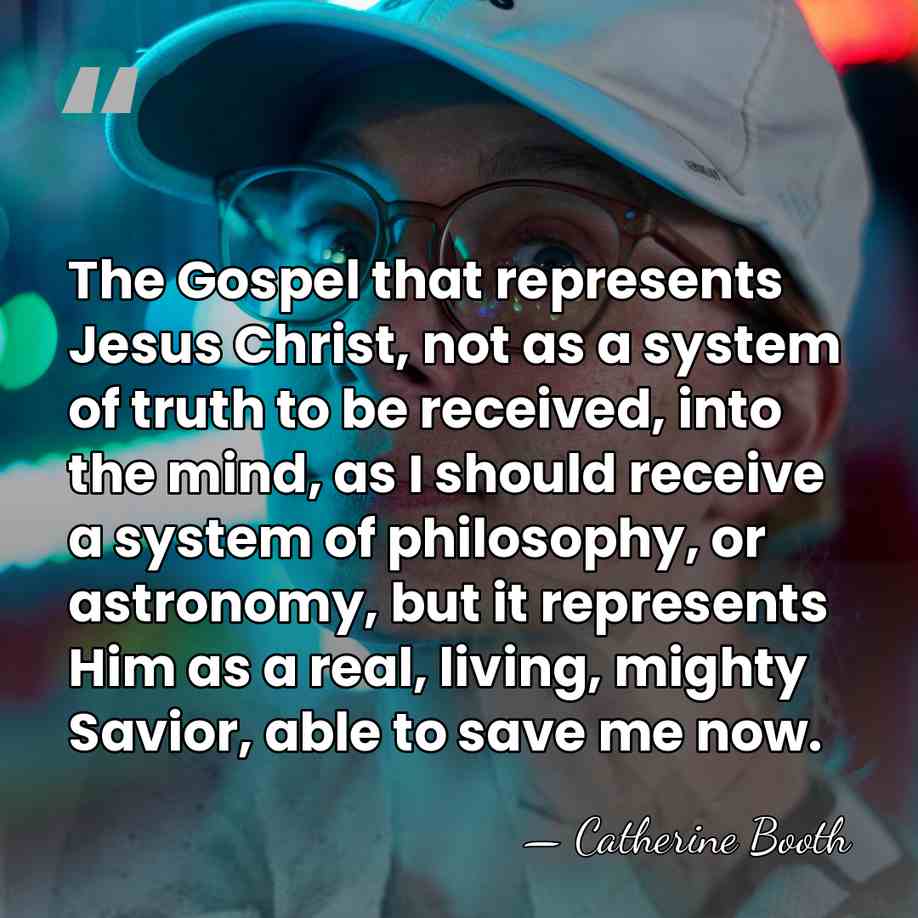 The Gospel that represents Jesus Christ, not as a system of truth&hellip; - Catherine Booth