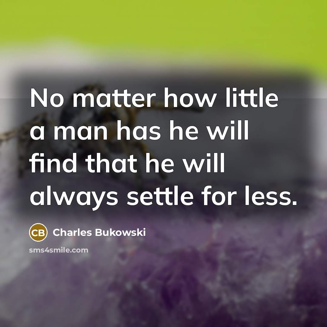 “No matter how little a man has he will find that he will always settle for less.” quote by Charles Bukowski