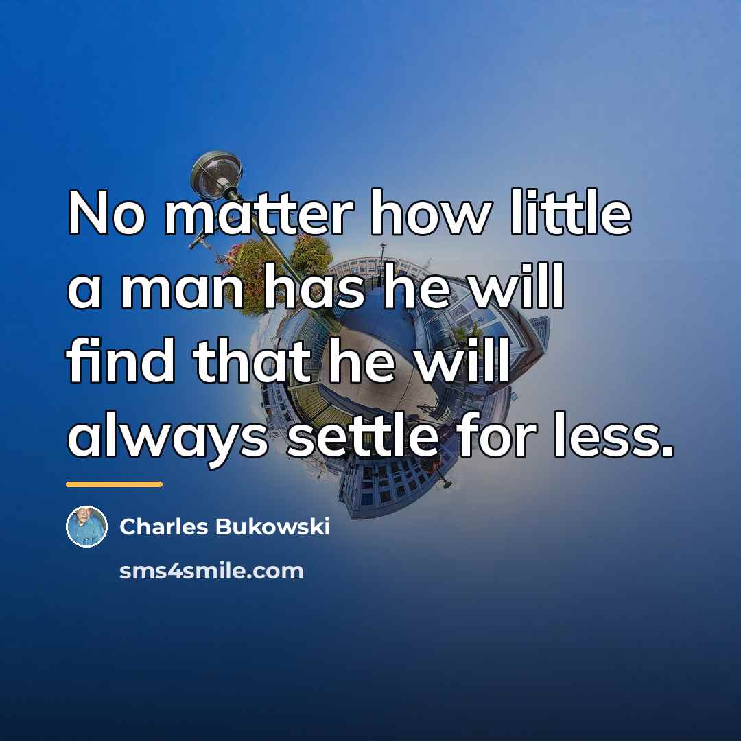 “No matter how little a man has he will find…” quote by Charles Bukowski