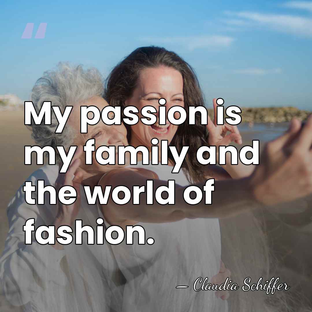 My passion is my family and the world of fashion. - Claudia Schiffer