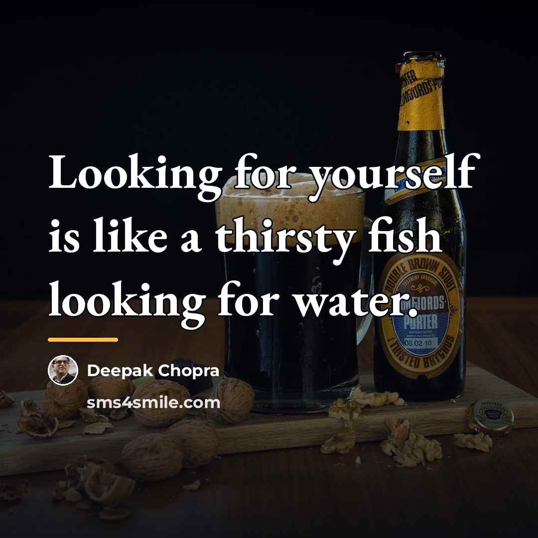 “Looking for yourself is like a thirsty fish looking for…” quote by Deepak Chopra