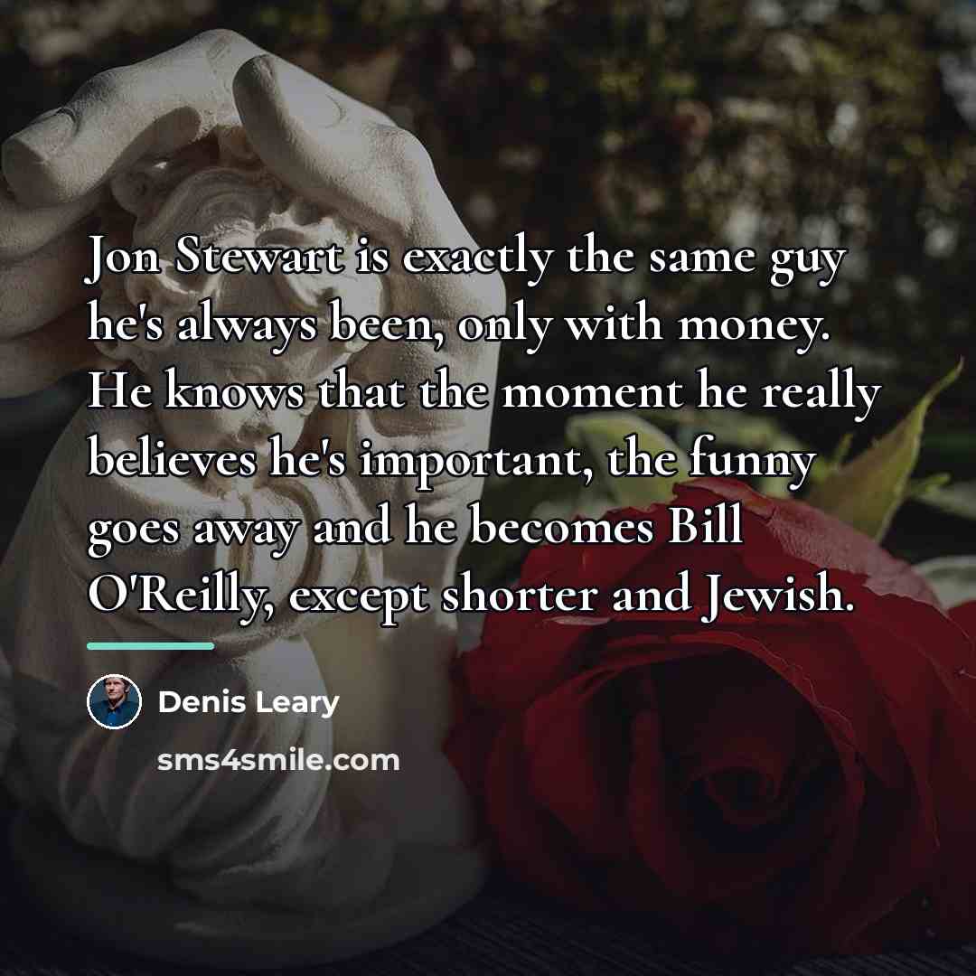 “Jon Stewart is exactly the same guy he's always been,…” quote by Denis Leary