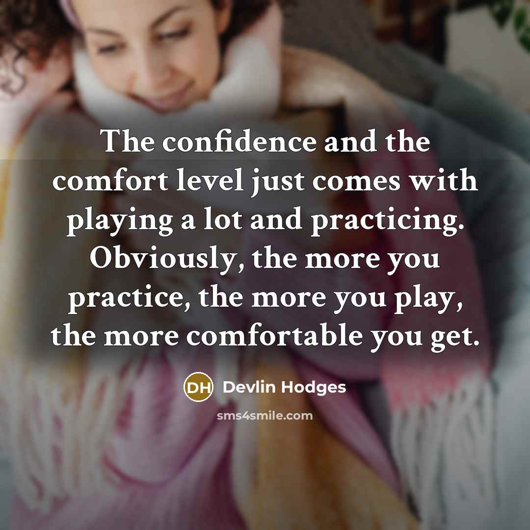 “The confidence and the comfort level just comes with playing…” quote by Devlin Hodges