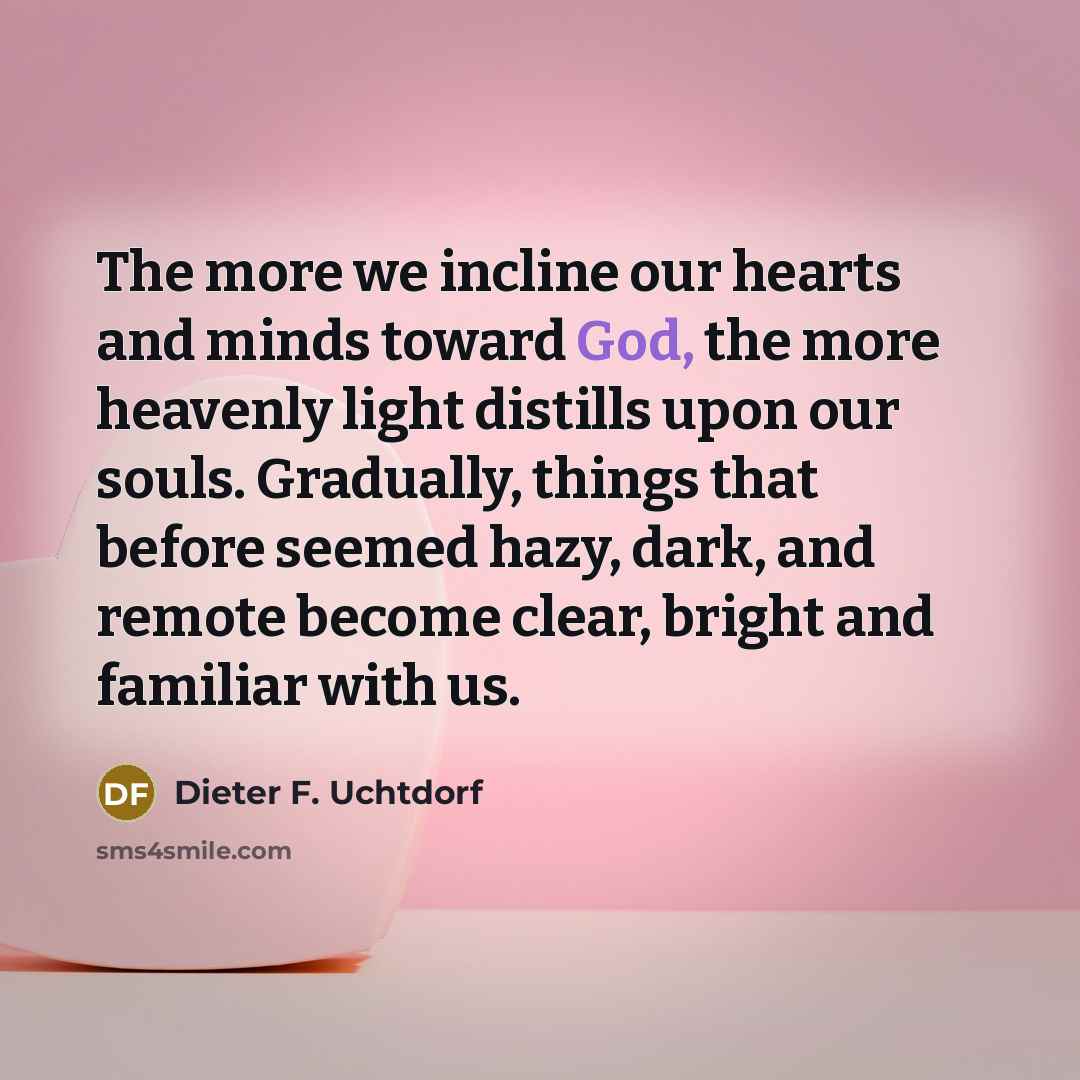 “The more we incline our hearts and minds toward God,…” quote by Dieter F. Uchtdorf