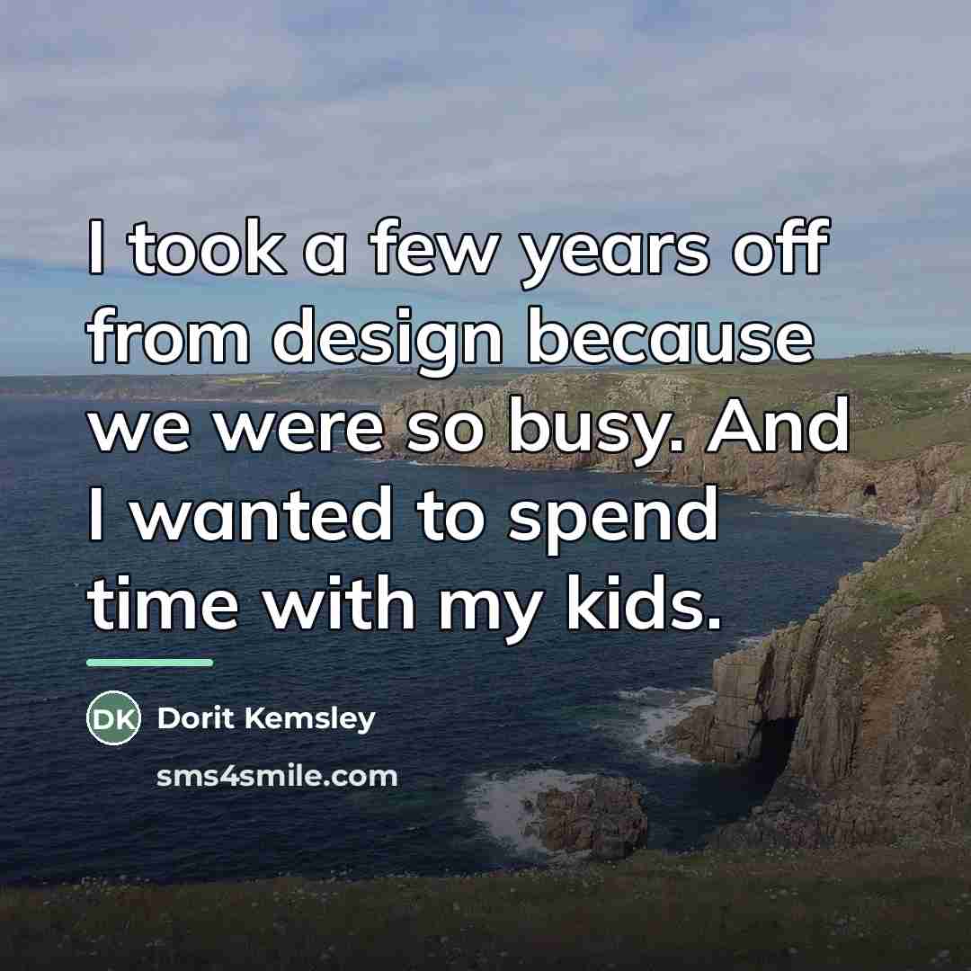 “I took a few years off from design because we…” quote by Dorit Kemsley