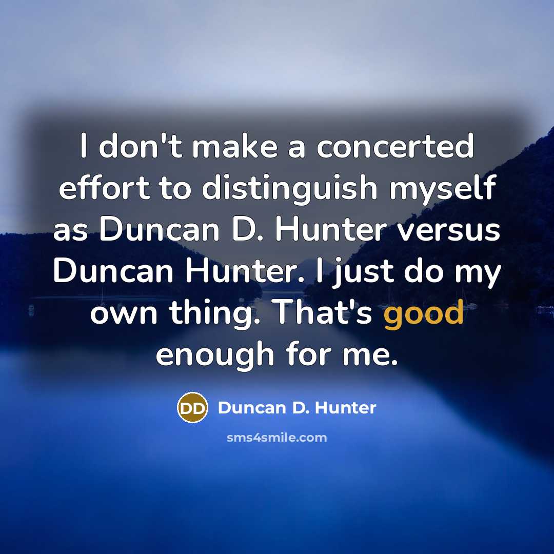 “I don't make a concerted effort to distinguish myself as…” quote by Duncan D. Hunter
